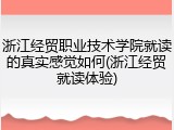 浙江经贸职业技术学院就读的真实感觉如何(浙江经贸就读体验)