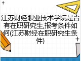 江苏财经职业技术学院是否有在职研究生,报考条件如何(江苏财经在职研究生条件)