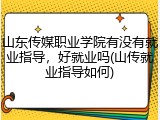 山东传媒职业学院有没有就业指导，好就业吗(山传就业指导如何)