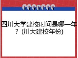 四川大学建校时间是哪一年？(川大建校年份)