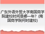 广东外语外贸大学南国商学院建校时间是哪一年？(南国商学院何时建校)