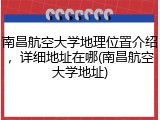 南昌航空大学地理位置介绍，详细地址在哪(南昌航空大学地址)