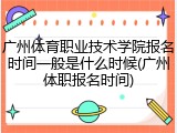 广州体育职业技术学院报名时间一般是什么时候(广州体职报名时间)