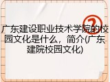 广东建设职业技术学院的校园文化是什么，简介(广东建院校园文化)