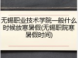 无锡职业技术学院一般什么时候放寒暑假(无锡职院寒暑假时间)