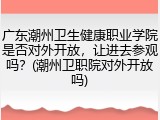 广东潮州卫生健康职业学院是否对外开放，让进去参观吗？(潮州卫职院对外开放吗)