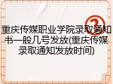 重庆传媒职业学院录取通知书一般几号发放(重庆传媒录取通知发放时间)