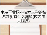 南京工业职业技术大学的校名来历有什么渊源(校名由来渊源)