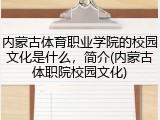 内蒙古体育职业学院的校园文化是什么，简介(内蒙古体职院校园文化)