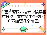 广西经贸职业技术学院是否有分校，共有多少个校区(广西经贸几个校区)