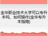 金华职业技术大学可以专升本吗，如何操作(金华专升本指南)