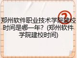 郑州软件职业技术学院建校时间是哪一年？(郑州软件学院建校时间)