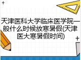 天津医科大学临床医学院一般什么时候放寒暑假(天津医大寒暑假时间)