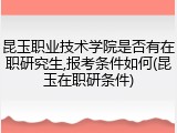 昆玉职业技术学院是否有在职研究生,报考条件如何(昆玉在职研条件)