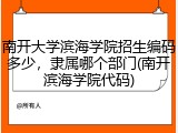 南开大学滨海学院招生编码多少，隶属哪个部门(南开滨海学院代码)