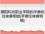 濮阳科技职业学院的学费和住宿费明细(学费住宿费明细)