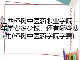 江西樟树中医药职业学院一年学费多少钱，还有哪些费用(樟树中医药学院学费)