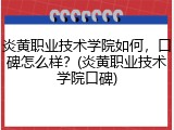 炎黄职业技术学院如何，口碑怎么样？(炎黄职业技术学院口碑)