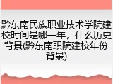 黔东南民族职业技术学院建校时间是哪一年，什么历史背景(黔东南职院建校年份背景)