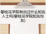 攀枝花学院有出过什么知名人士吗(攀枝花学院知名校友)