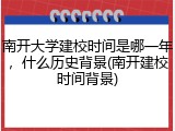 南开大学建校时间是哪一年，什么历史背景(南开建校时间背景)