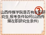山西传媒学院是否有在职研究生,报考条件如何(山西传媒在职研究生条件)