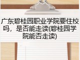 广东碧桂园职业学院要住校吗，是否能走读(碧桂园学院能否走读)