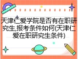 天津仁爱学院是否有在职研究生,报考条件如何(天津仁爱在职研究生条件)