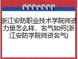 浙江安防职业技术学院师资力量怎么样，名气如何(浙江安防学院师资名气)