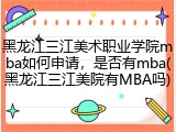 黑龙江三江美术职业学院mba如何申请，是否有mba(黑龙江三江美院有MBA吗)