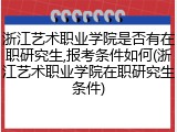浙江艺术职业学院是否有在职研究生,报考条件如何(浙江艺术职业学院在职研究生条件)