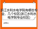 浙江水利水电学院有哪些专业，几个校区(浙江水利水电学院专业校区)