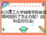 长沙理工大学城南学院就读期间挂科了怎么办呢？(挂科应对办法)