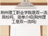 荆州理工职业学院是双一流高校吗，简单介绍(荆州理工是双一流吗)