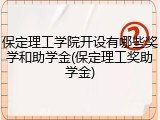 保定理工学院开设有哪些奖学和助学金(保定理工奖助学金)