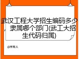 武汉工程大学招生编码多少，隶属哪个部门(武工大招生代码归属)