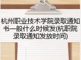 杭州职业技术学院录取通知书一般什么时候发(杭职院录取通知发放时间)