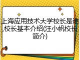 上海应用技术大学校长是谁,校长基本介绍(汪小帆校长简介)