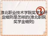 淮北职业技术学院奖学金评定细则是怎样的(淮北职院奖学金细则)
