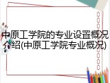 中原工学院的专业设置概况介绍(中原工学院专业概况)