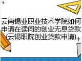 云南锡业职业技术学院如何申请在读间的创业无息贷款(云锡职院创业贷款申请)