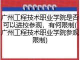 广州工程技术职业学院是否可以进校参观，有何限制(广州工程技术职业学院参观限制)