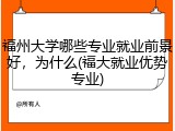 福州大学哪些专业就业前景好，为什么(福大就业优势专业)