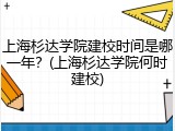 上海杉达学院建校时间是哪一年？(上海杉达学院何时建校)
