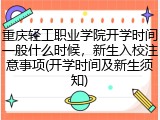 重庆轻工职业学院开学时间一般什么时候，新生入校注意事项(开学时间及新生须知)