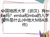 中国地质大学（武汉）有mba吗？emba和mba的入学条件是什么(中地大MBA条件)
