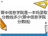 晋中信息学院是一本吗录取分数线多少(晋中信息学院分数线)