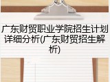 广东财贸职业学院招生计划详细分析(广东财贸招生解析)