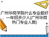 广州华商学院什么专业最好，一年招多少人(广州华商热门专业人数)