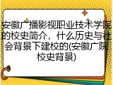 安徽广播影视职业技术学院的校史简介，什么历史与社会背景下建校的(安徽广院校史背景)